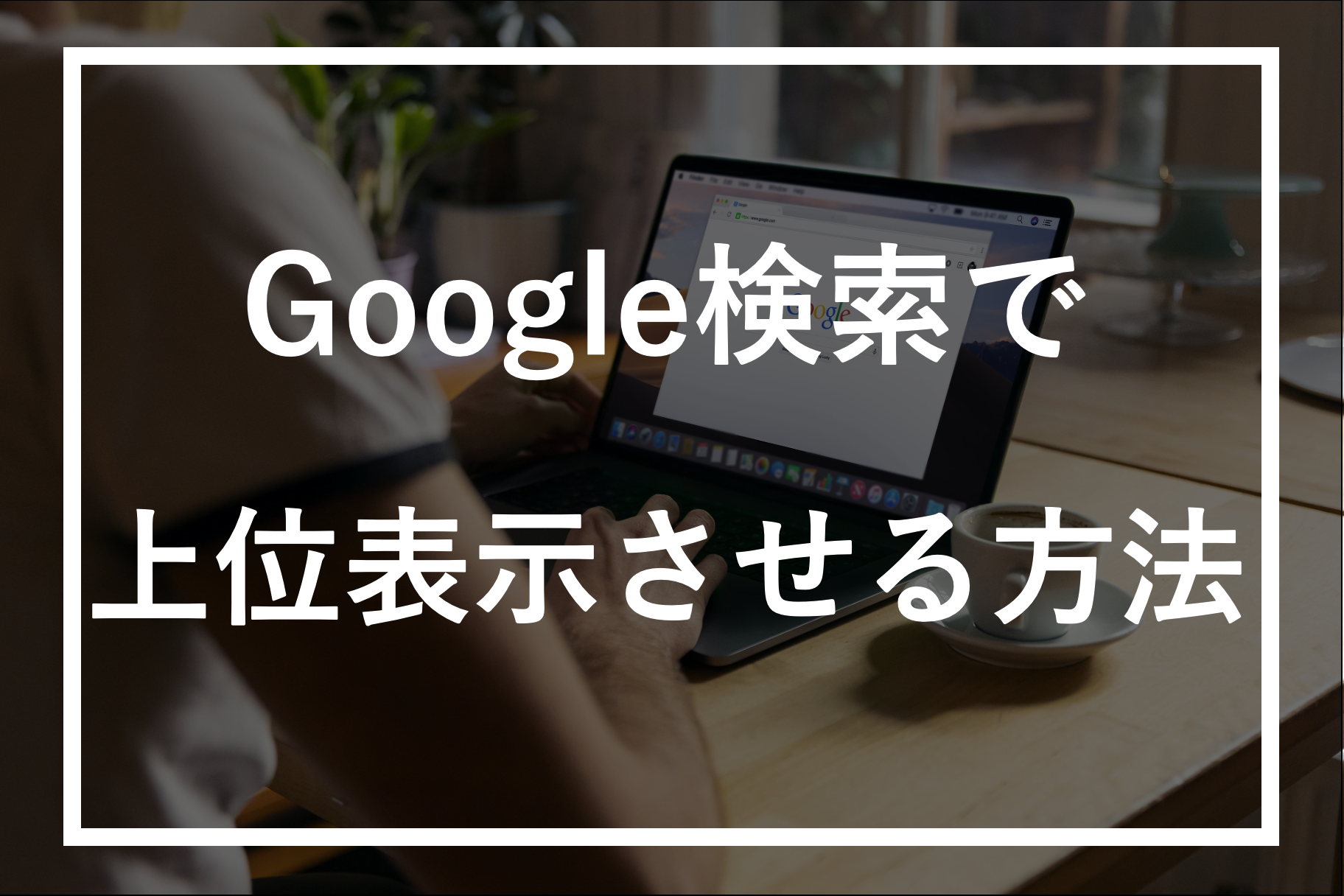 【目指せ1位】Google検索で上位表示を目指すためにSEOでやるべきこと