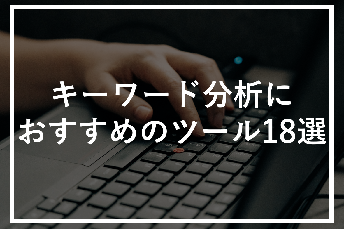 キーワード分析とは？ おすすめツール18選！